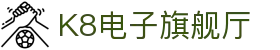K8电子旗舰厅,kf凯发集团官方网站